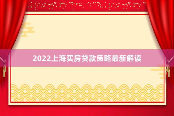 2022上海买房贷款策略最新解读